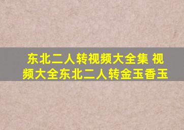 东北二人转视频大全集 视频大全东北二人转金玉香玉